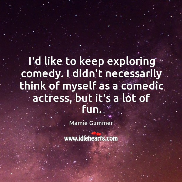 I’d like to keep exploring comedy. I didn’t necessarily think of myself Mamie Gummer Picture Quote