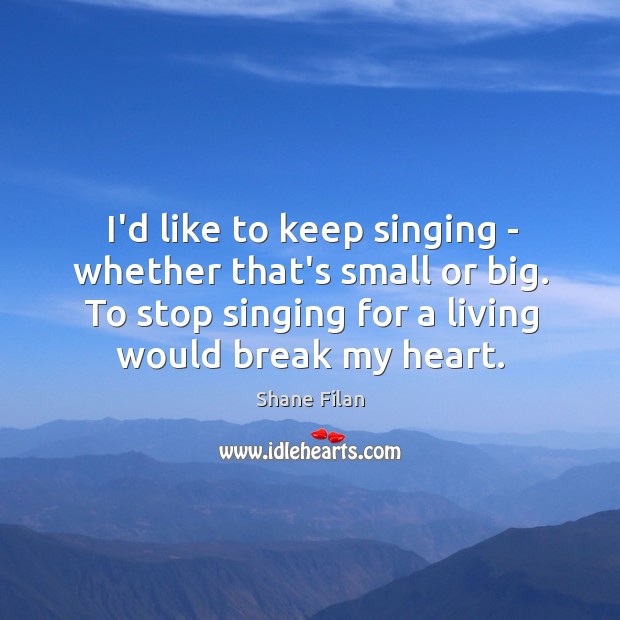 I’d like to keep singing – whether that’s small or big. To Shane Filan Picture Quote