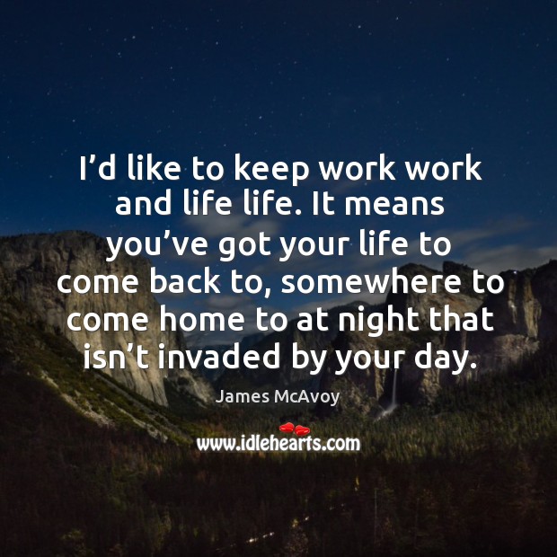 I’d like to keep work work and life life. It means you’ve got your life to come back to James McAvoy Picture Quote