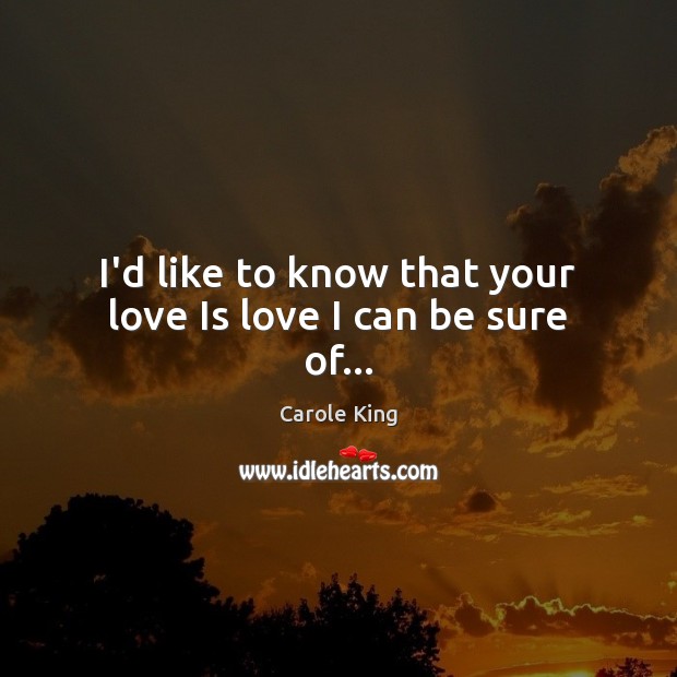 I’d like to know that your love Is love I can be sure of… Carole King Picture Quote