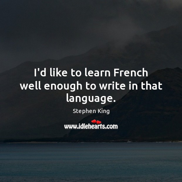 I’d like to learn French well enough to write in that language. Stephen King Picture Quote