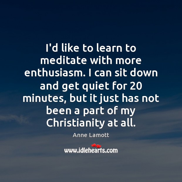 I’d like to learn to meditate with more enthusiasm. I can sit Anne Lamott Picture Quote