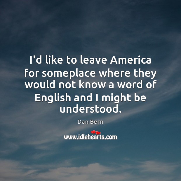 I’d like to leave America for someplace where they would not know Dan Bern Picture Quote