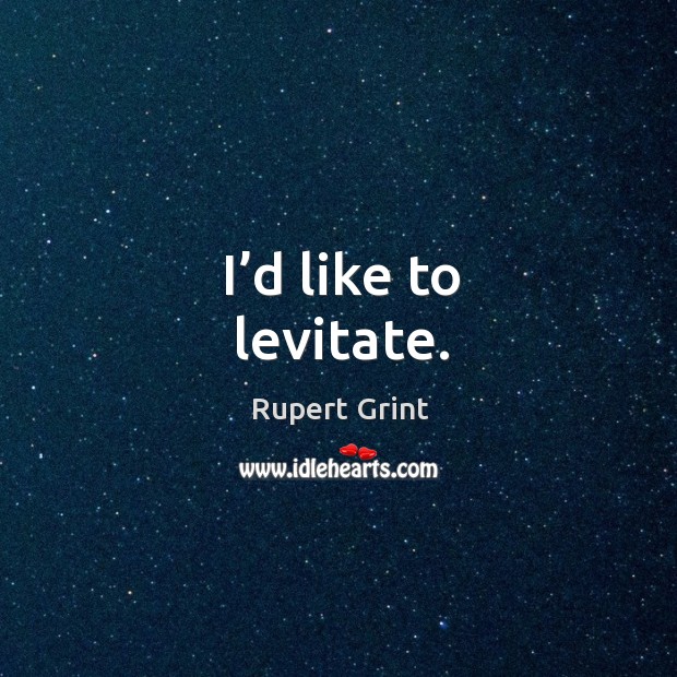 I’d like to levitate. Rupert Grint Picture Quote