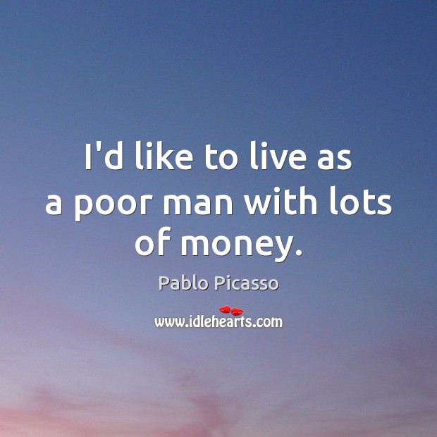 I’d like to live as a poor man with lots of money. Image