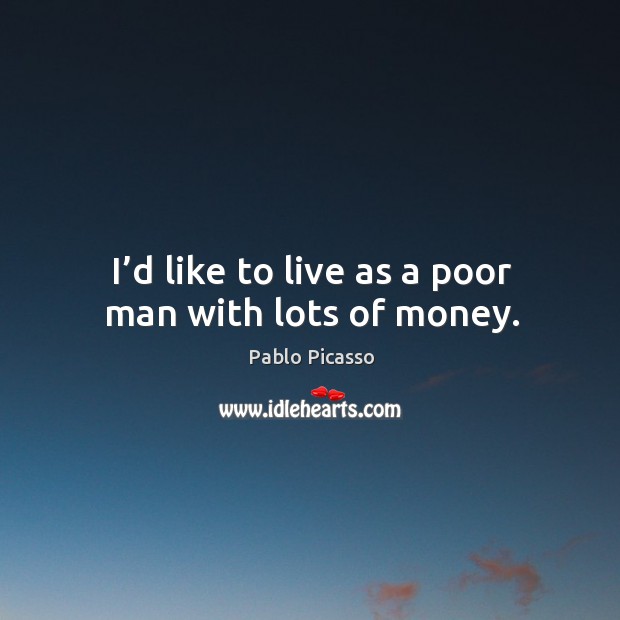 I’d like to live as a poor man with lots of money. Pablo Picasso Picture Quote