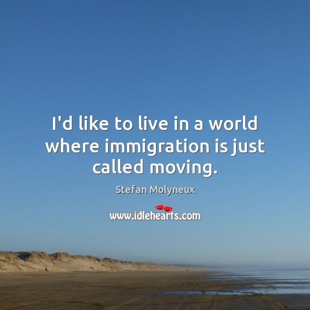 I’d like to live in a world where immigration is just called moving. Stefan Molyneux Picture Quote