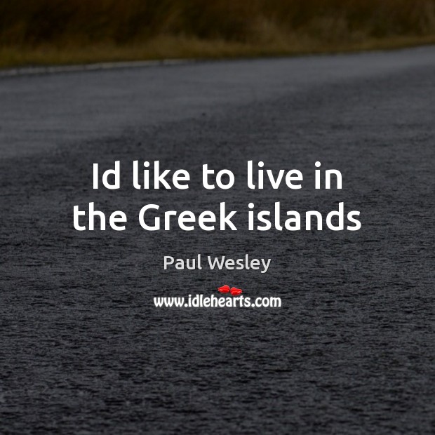 Id like to live in the Greek islands Paul Wesley Picture Quote