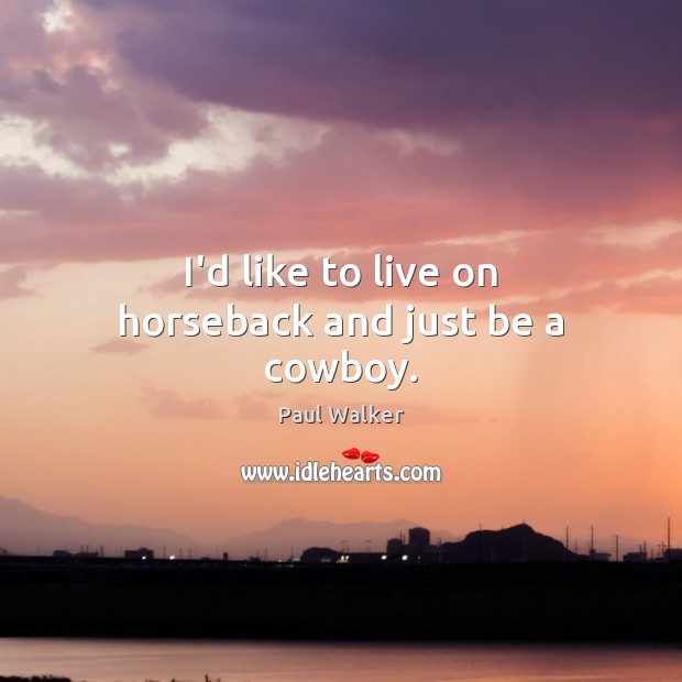 I’d like to live on horseback and just be a cowboy. Paul Walker Picture Quote