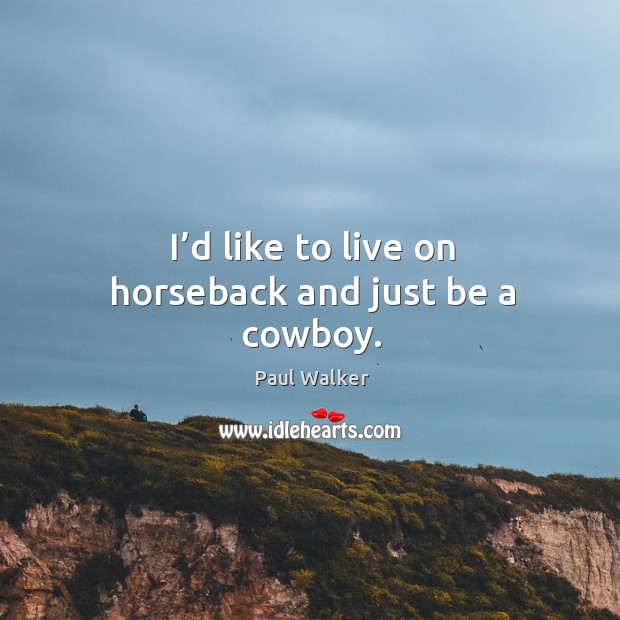 I’d like to live on horseback and just be a cowboy. Paul Walker Picture Quote