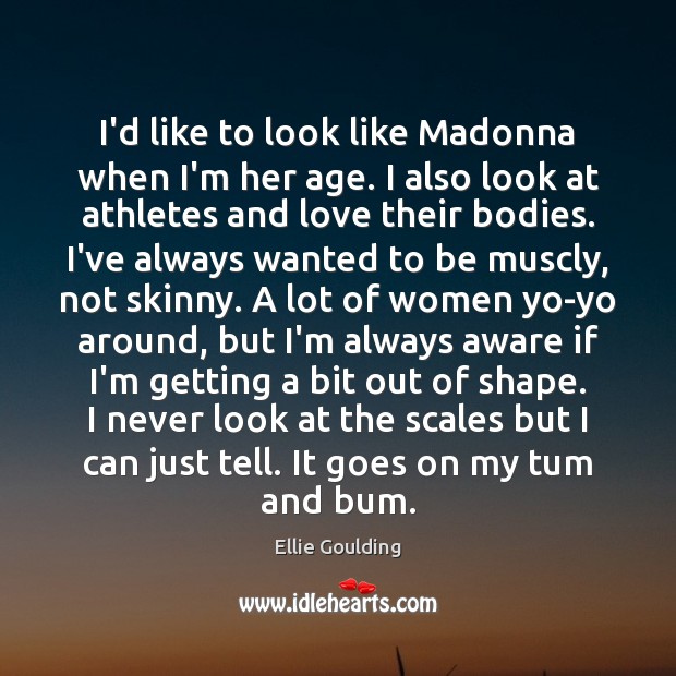 I’d like to look like Madonna when I’m her age. I also Ellie Goulding Picture Quote