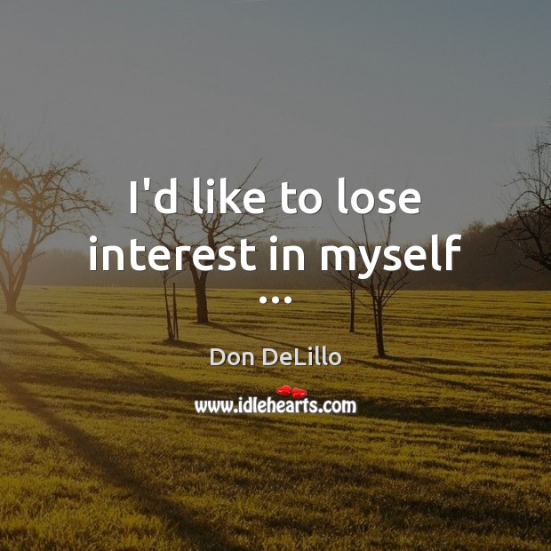 I’d like to lose interest in myself … Don DeLillo Picture Quote