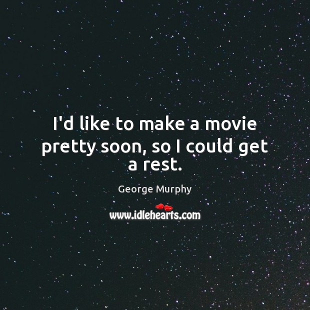 I’d like to make a movie pretty soon, so I could get a rest. George Murphy Picture Quote