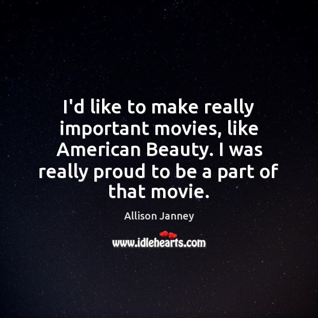 I’d like to make really important movies, like American Beauty. I was Image