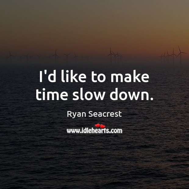 I’d like to make time slow down. Ryan Seacrest Picture Quote