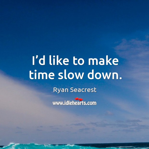 I’d like to make time slow down. Image