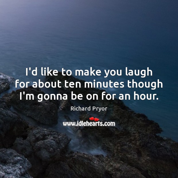 I’d like to make you laugh for about ten minutes though I’m gonna be on for an hour. Richard Pryor Picture Quote
