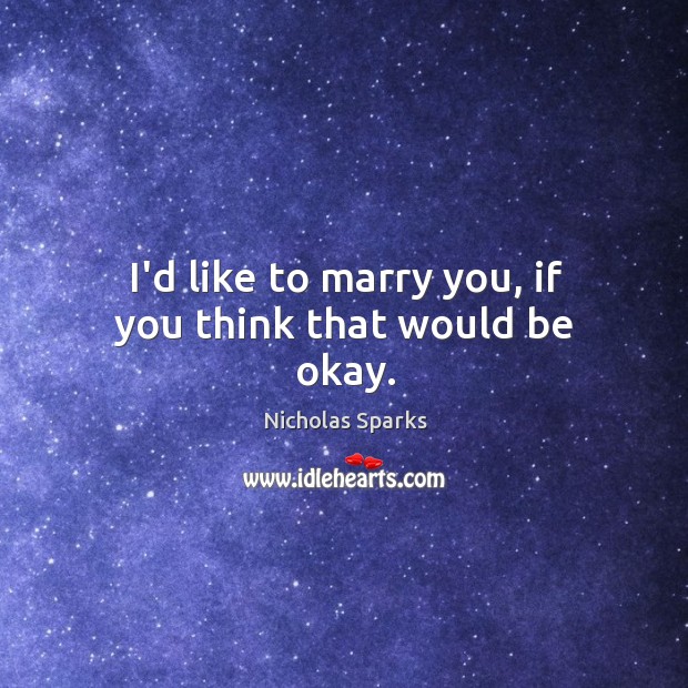 I’d like to marry you, if you think that would be okay. Nicholas Sparks Picture Quote
