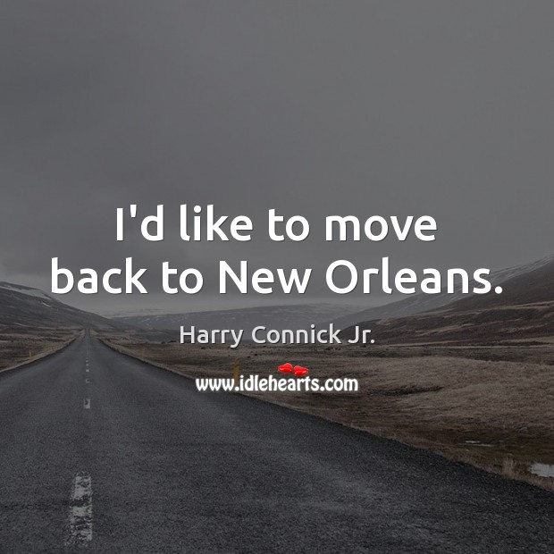 I’d like to move back to New Orleans. Harry Connick Jr. Picture Quote
