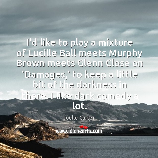 I’d like to play a mixture of Lucille Ball meets Murphy Brown Joelle Carter Picture Quote