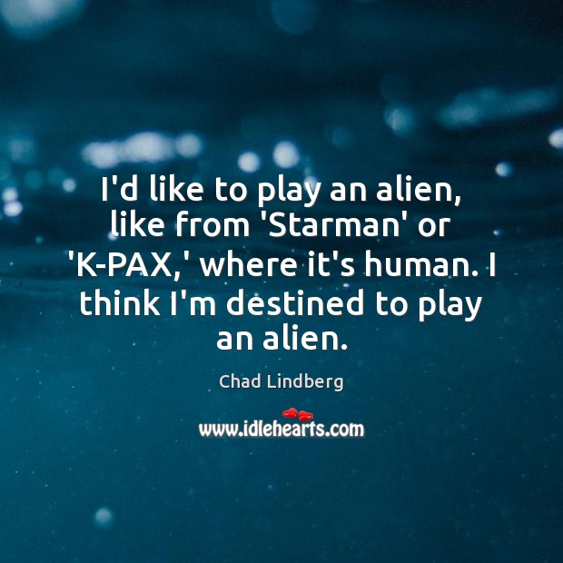 I’d like to play an alien, like from ‘Starman’ or ‘K-PAX,’ Chad Lindberg Picture Quote