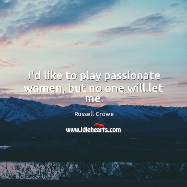 I’d like to play passionate women, but no one will let me. Russell Crowe Picture Quote
