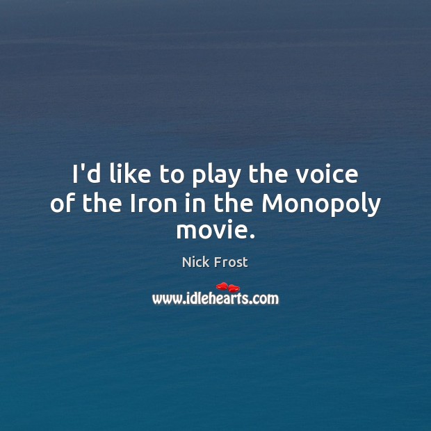 I’d like to play the voice of the Iron in the Monopoly movie. Nick Frost Picture Quote