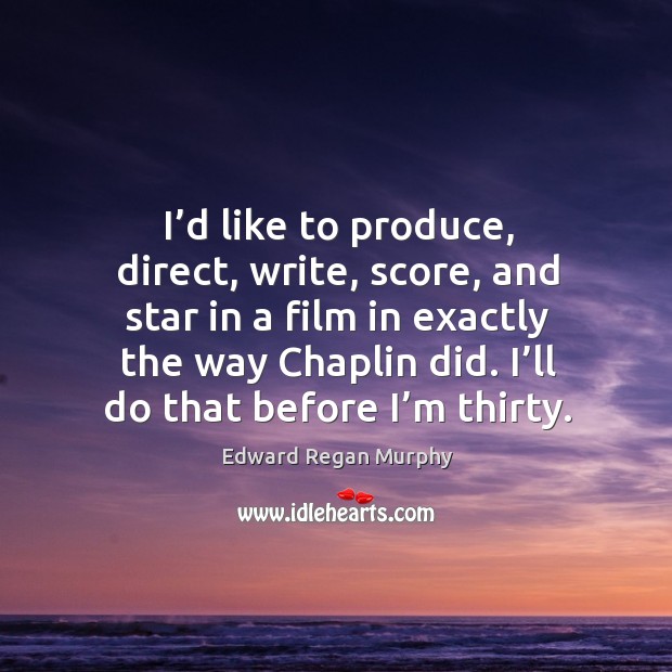 I’d like to produce, direct, write, score, and star in a film in exactly the way chaplin did. Edward Regan Murphy Picture Quote
