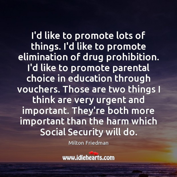 I’d like to promote lots of things. I’d like to promote elimination Milton Friedman Picture Quote
