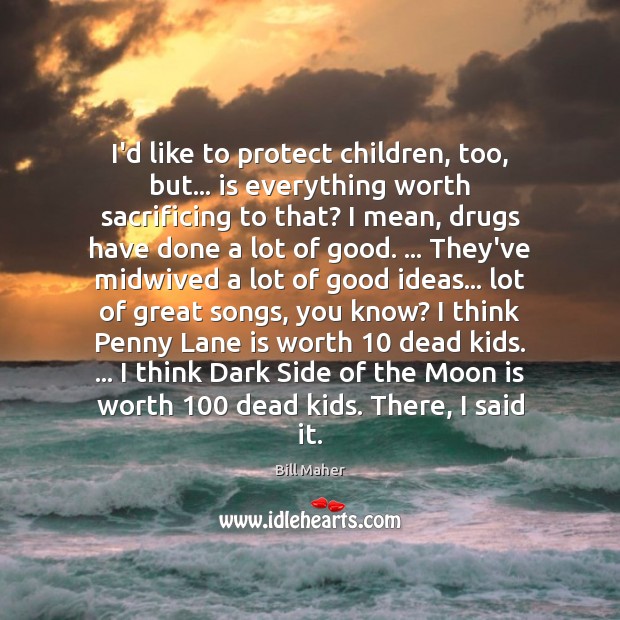 I’d like to protect children, too, but… is everything worth sacrificing to Bill Maher Picture Quote