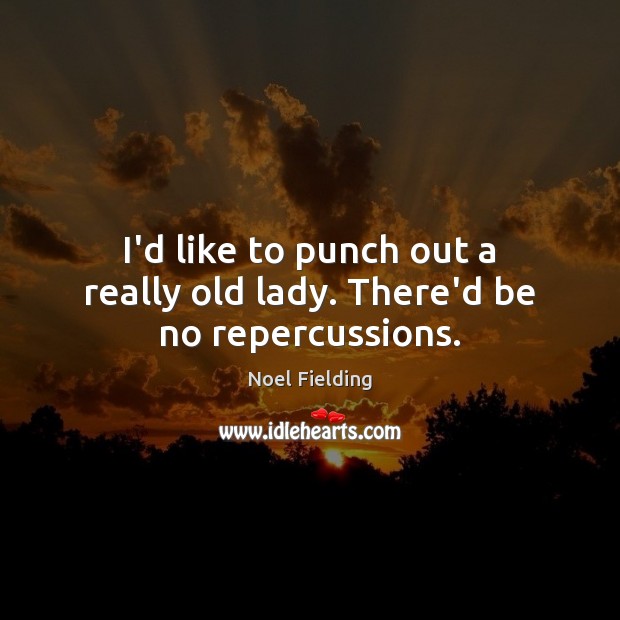 I’d like to punch out a really old lady. There’d be no repercussions. Noel Fielding Picture Quote