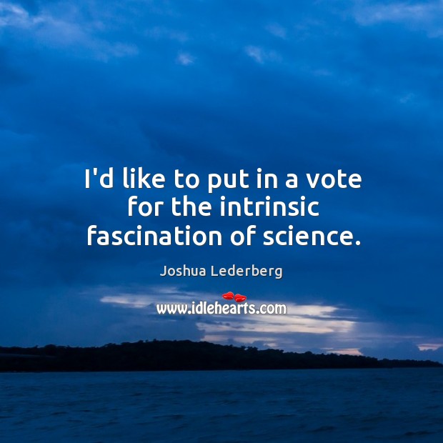 I’d like to put in a vote for the intrinsic fascination of science. Joshua Lederberg Picture Quote