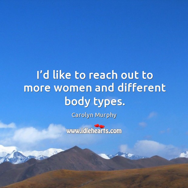 I’d like to reach out to more women and different body types. Carolyn Murphy Picture Quote