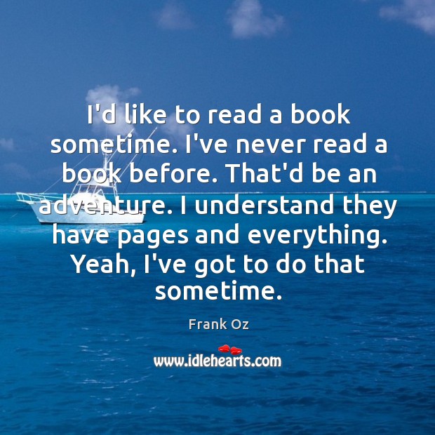 I’d like to read a book sometime. I’ve never read a book Frank Oz Picture Quote