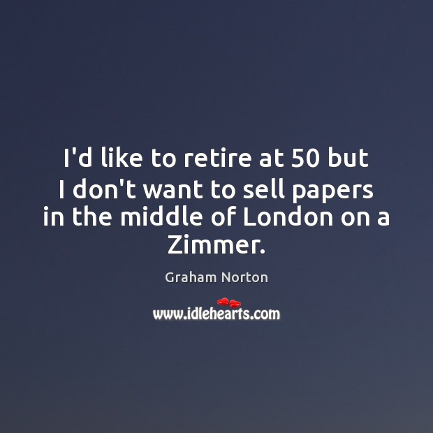 I’d like to retire at 50 but I don’t want to sell papers Graham Norton Picture Quote