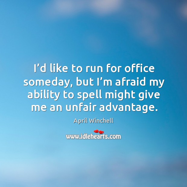 I’d like to run for office someday, but I’m afraid my ability to spell might give me an unfair advantage. April Winchell Picture Quote