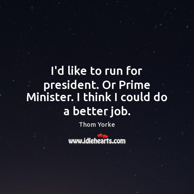 I’d like to run for president. Or Prime Minister. I think I could do a better job. Thom Yorke Picture Quote