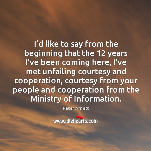 I’d like to say from the beginning that the 12 years I’ve been coming here Peter Arnett Picture Quote