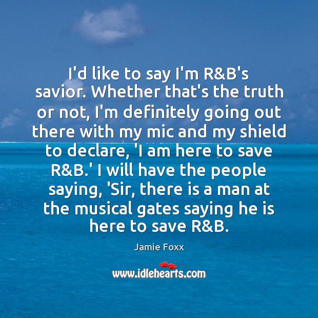I’d like to say I’m R&B’s savior. Whether that’s the truth Image