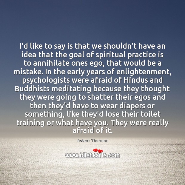 I’d like to say is that we shouldn’t have an idea that Robert Thurman Picture Quote