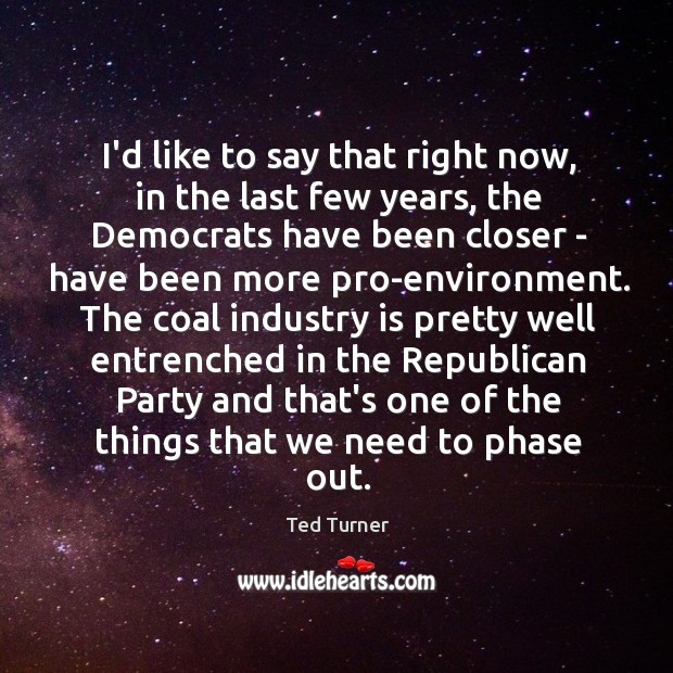 I’d like to say that right now, in the last few years, Ted Turner Picture Quote