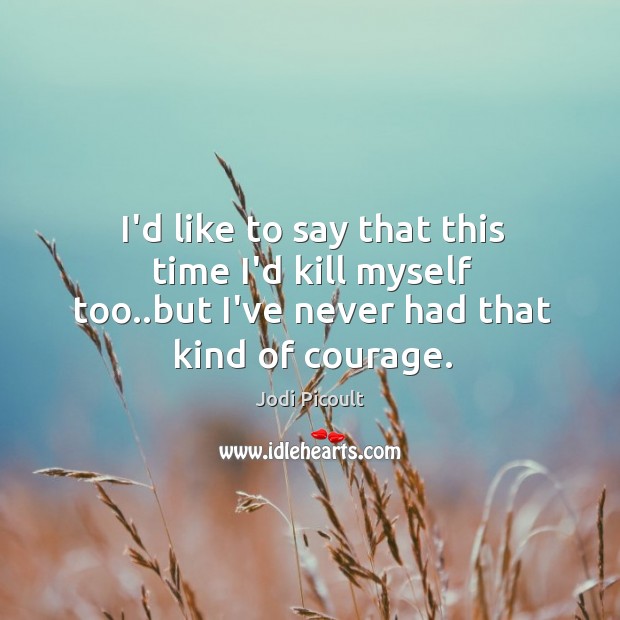 I’d like to say that this time I’d kill myself too..but Jodi Picoult Picture Quote