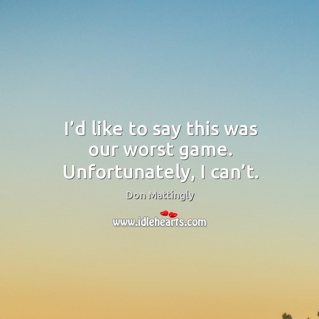I’d like to say this was our worst game. Unfortunately, I can’t. Don Mattingly Picture Quote