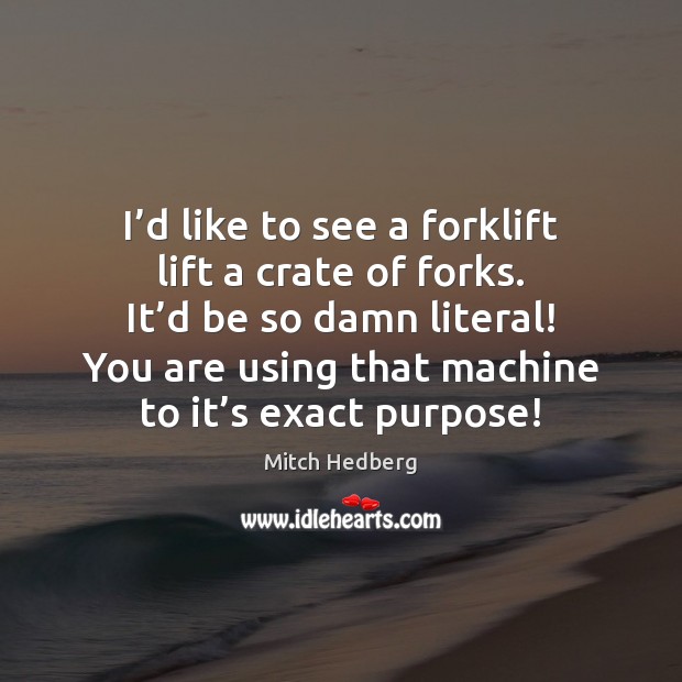 I’d like to see a forklift lift a crate of forks. Mitch Hedberg Picture Quote