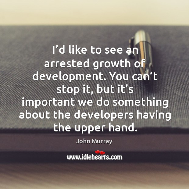I’d like to see an arrested growth of development. John Murray Picture Quote