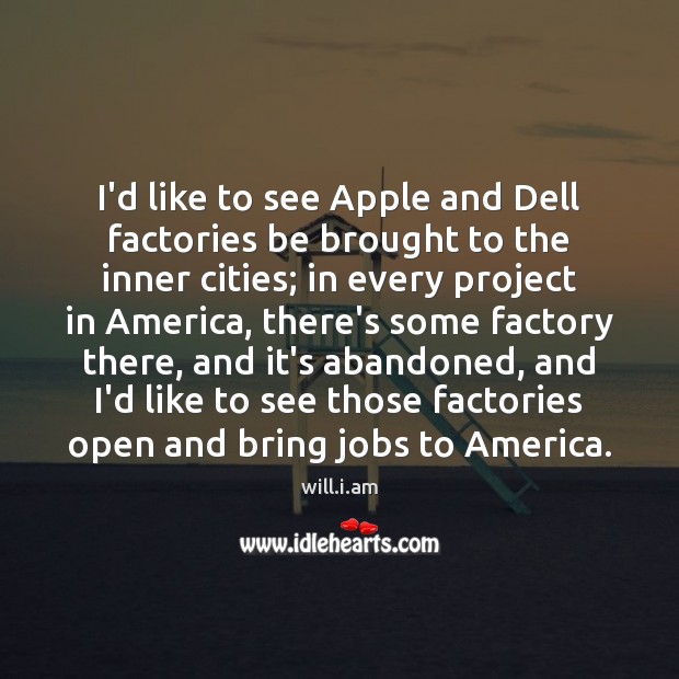 I’d like to see Apple and Dell factories be brought to the will.i.am Picture Quote