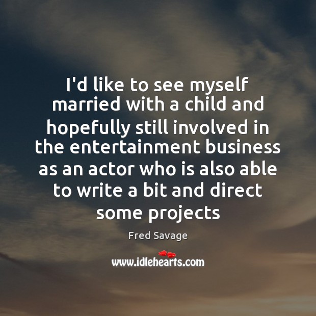 I’d like to see myself married with a child and hopefully still Fred Savage Picture Quote