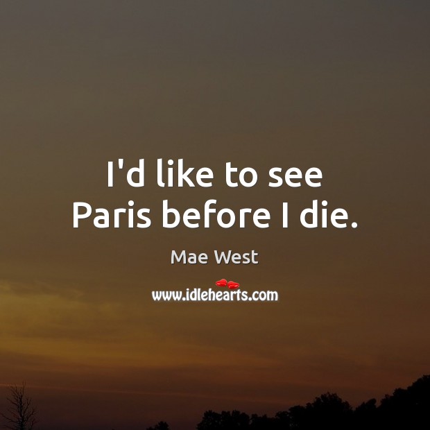 I’d like to see Paris before I die. Mae West Picture Quote
