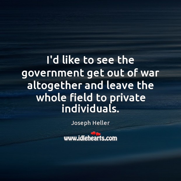 I’d like to see the government get out of war altogether and Government Quotes Image