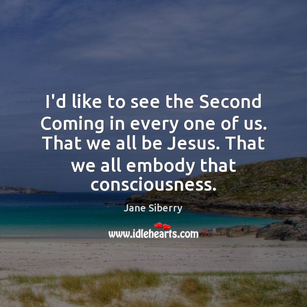 I’d like to see the Second Coming in every one of us. Jane Siberry Picture Quote